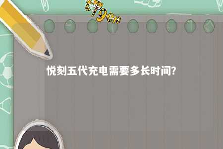 悦刻五代充电需要多长时间？ 